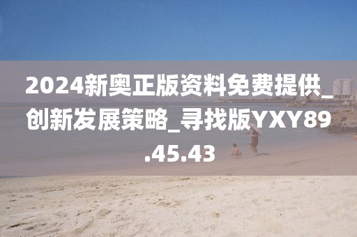 2024新奥正版资料免费提供_创新发展策略_寻找版YXY89.45.43