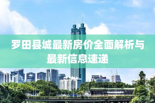 罗田县城最新房价全面解析与最新信息速递