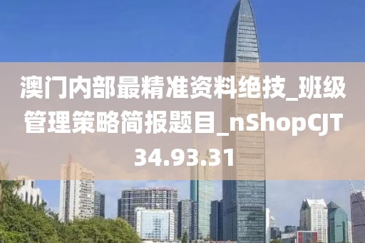 澳门内部最精准资料绝技_班级管理策略简报题目_nShopCJT34.93.31
