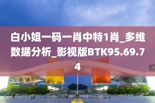 白小姐一码一肖中特1肖_多维数据分析_影视版BTK95.69.74