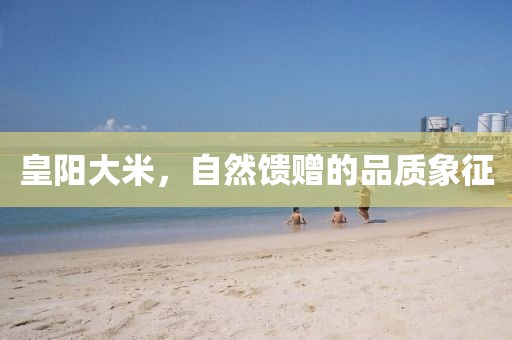 皇阳大米，自然馈赠的品质象征