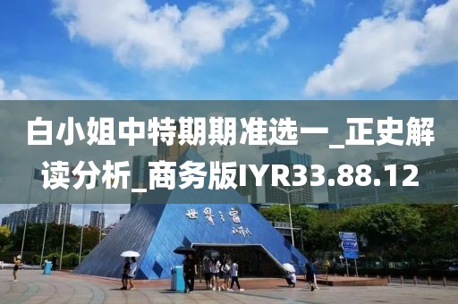 白小姐中特期期准选一_正史解读分析_商务版IYR33.88.12