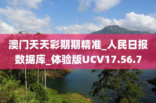 澳门天天彩期期精准_人民日报数据库_体验版UCV17.56.7