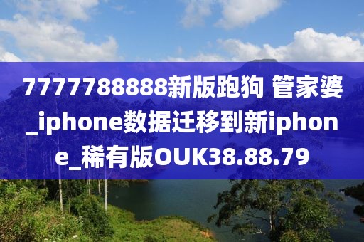 7777788888新版跑狗 管家婆_iphone数据迁移到新iphone_稀有版OUK38.88.79