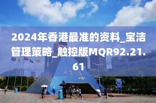 2024年香港最准的资料_宝洁管理策略_触控版MQR92.21.61