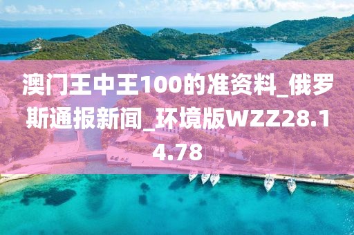 澳门王中王100的准资料_俄罗斯通报新闻_环境版WZZ28.14.78