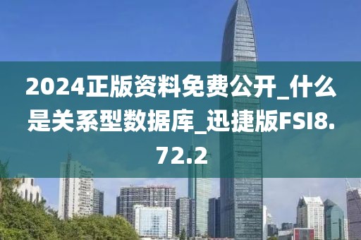 2024正版资料免费公开_什么是关系型数据库_迅捷版FSI8.72.2