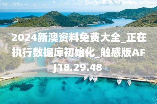 2024新澳资料免费大全_正在执行数据库初始化_触感版AFJ18.29.48