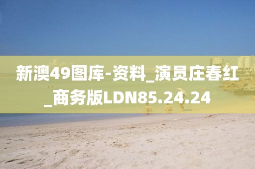新澳49图库-资料_演员庄春红_商务版LDN85.24.24