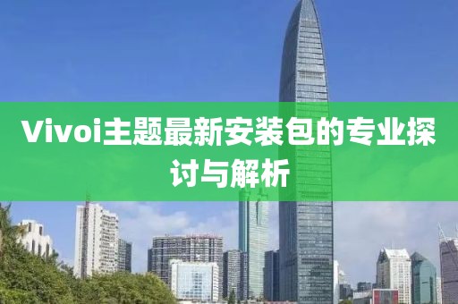 Vivoi主题最新安装包的专业探讨与解析