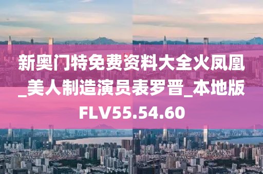 新奥门特免费资料大全火凤凰_美人制造演员表罗晋_本地版FLV55.54.60