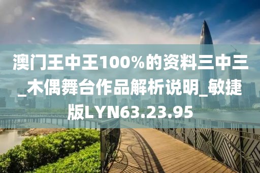 澳门王中王100%的资料三中三_木偶舞台作品解析说明_敏捷版LYN63.23.95