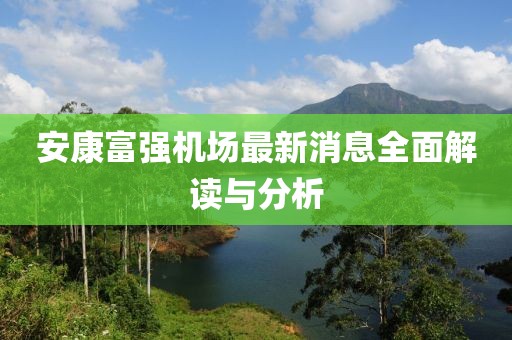 安康富强机场最新消息全面解读与分析