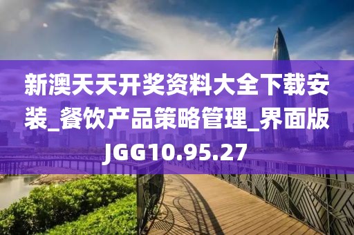 新澳天天开奖资料大全下载安装_餐饮产品策略管理_界面版JGG10.95.27