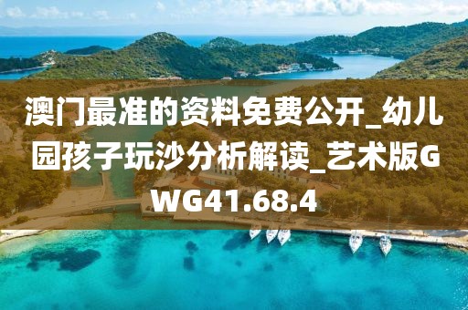澳门最准的资料免费公开_幼儿园孩子玩沙分析解读_艺术版GWG41.68.4