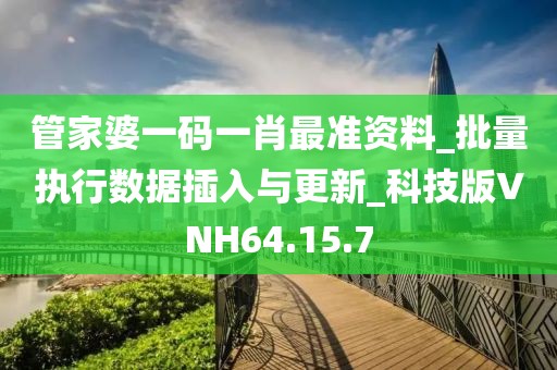 管家婆一码一肖最准资料_批量执行数据插入与更新_科技版VNH64.15.7