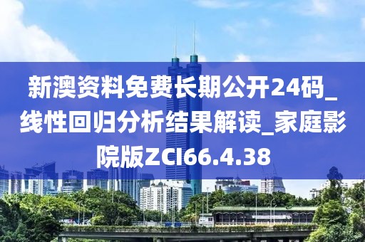 新澳资料免费长期公开24码_线性回归分析结果解读_家庭影院版ZCI66.4.38