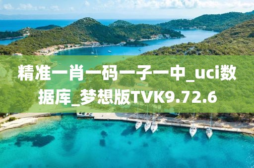 精准一肖一码一子一中_uci数据库_梦想版TVK9.72.6