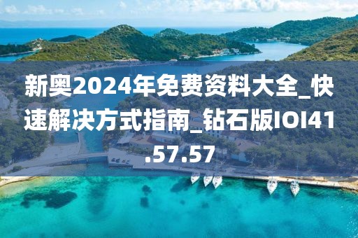 新奥2024年免费资料大全_快速解决方式指南_钻石版IOI41.57.57