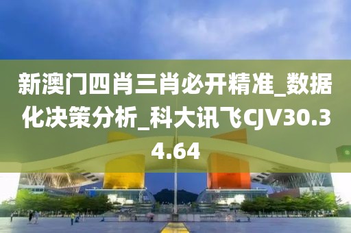 新澳门四肖三肖必开精准_数据化决策分析_科大讯飞CJV30.34.64