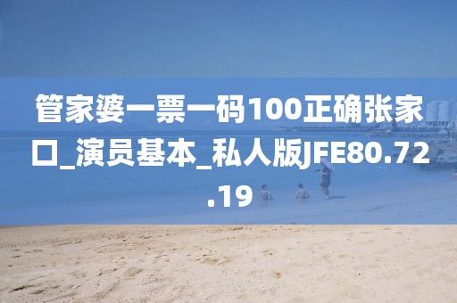 管家婆一票一码100正确张家口_演员基本_私人版JFE80.72.19