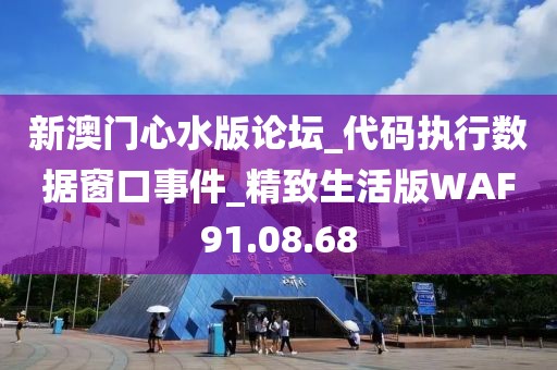 新澳门心水版论坛_代码执行数据窗口事件_精致生活版WAF91.08.68