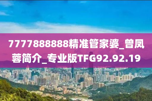7777888888精准管家婆_曾凤蓉简介_专业版TFG92.92.19