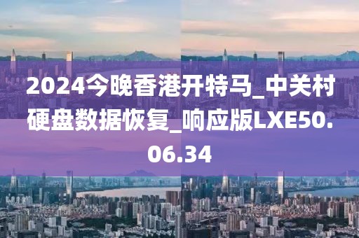 2024今晚香港开特马_中关村硬盘数据恢复_响应版LXE50.06.34