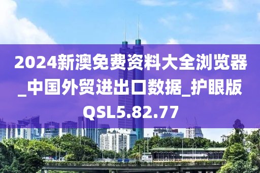 2024新澳免费资料大全浏览器_中国外贸进出口数据_护眼版QSL5.82.77