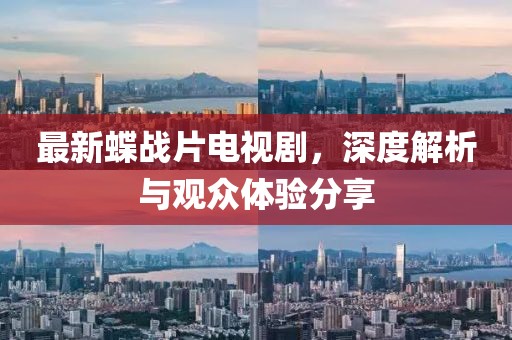 最新蝶战片电视剧，深度解析与观众体验分享