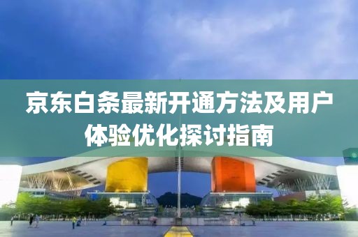 京东白条最新开通方法及用户体验优化探讨指南