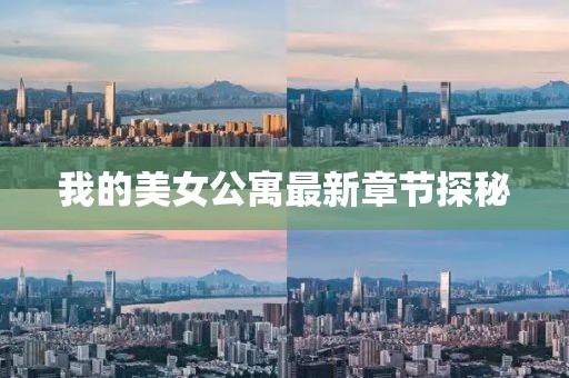 我的美女公寓最新章节探秘