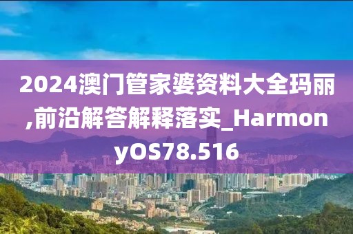 2024澳门管家婆资料大全玛丽,前沿解答解释落实_HarmonyOS78.516