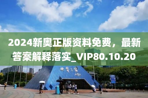 2024新奥正版资料免费，最新答案解释落实_VIP80.10.20