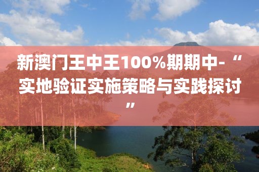 新澳门王中王100%期期中-“实地验证实施策略与实践探讨”