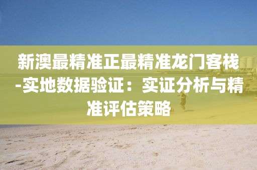 新澳最精准正最精准龙门客栈-实地数据验证：实证分析与精准评估策略