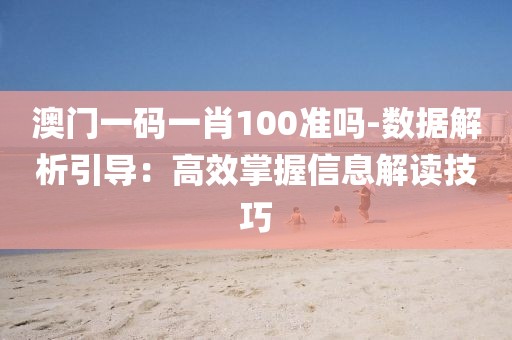 澳门一码一肖100准吗-数据解析引导：高效掌握信息解读技巧