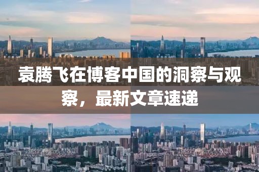 袁腾飞在博客中国的洞察与观察，最新文章速递