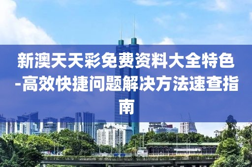 新澳天天彩免费资料大全特色-高效快捷问题解决方法速查指南