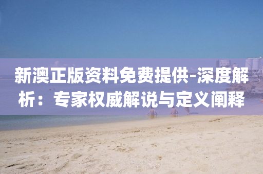 新澳正版资料免费提供-深度解析：专家权威解说与定义阐释