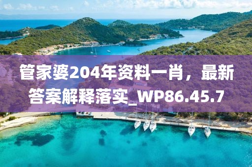 管家婆204年资料一肖，最新答案解释落实_WP86.45.7