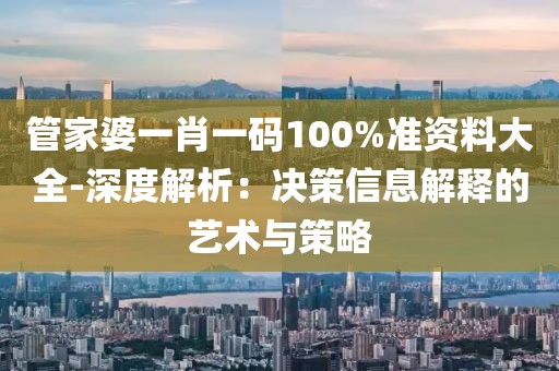 管家婆一肖一码100%准资料大全-深度解析：决策信息解释的艺术与策略