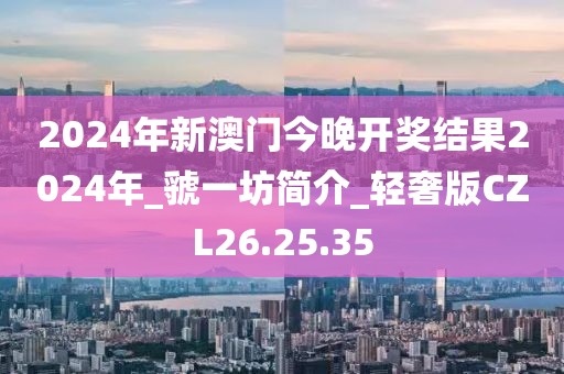 2024年新澳门今晚开奖结果2024年_虢一坊简介_轻奢版CZL26.25.35