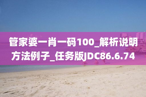 管家婆一肖一码100_解析说明方法例子_任务版JDC86.6.74