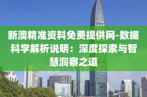 新澳精准资料免费提供网-数据科学解析说明：深度探索与智慧洞察之道