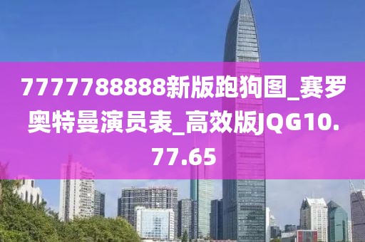 7777788888新版跑狗图_赛罗奥特曼演员表_高效版JQG10.77.65