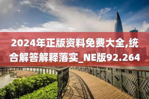 2024年正版资料免费大全,统合解答解释落实_NE版92.264