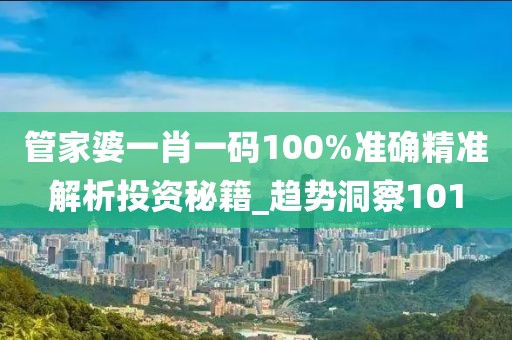 管家婆一肖一码100%准确精准解析投资秘籍_趋势洞察101