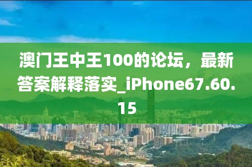 澳门王中王100的论坛，最新答案解释落实_iPhone67.60.15