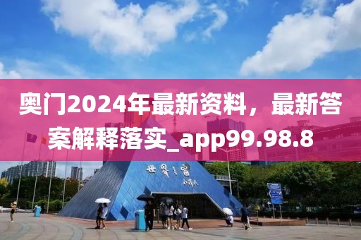 奥门2024年最新资料，最新答案解释落实_app99.98.8